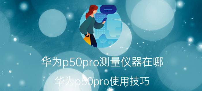 华为p50pro测量仪器在哪 华为p50pro使用技巧？